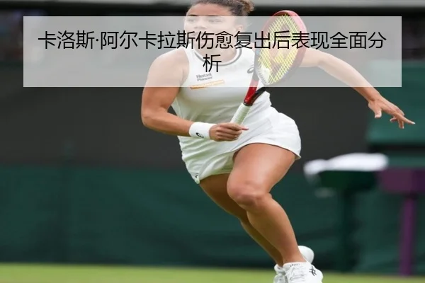 卡洛斯·阿尔卡拉斯伤愈复出后表现全面分析 | 3377sports